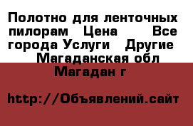 Полотно для ленточных пилорам › Цена ­ 2 - Все города Услуги » Другие   . Магаданская обл.,Магадан г.